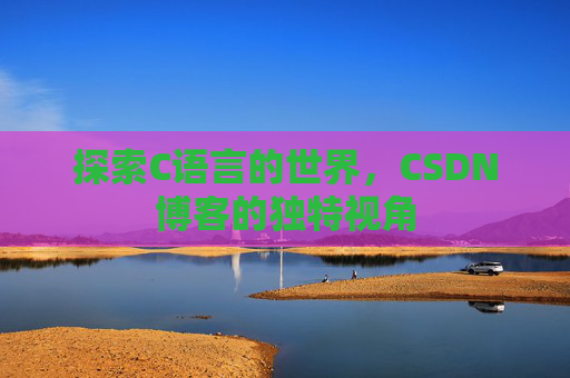 探索C语言的世界,CSDN博客的独特视角